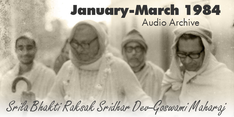 Srila Bhakti Raksak Sridhar Dev-Goswami Maharaj audio archive Jan/Mar 1984