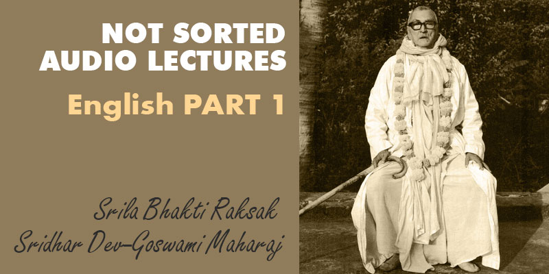 Srila Bhakti Raksak Sridhar Dev-Goswami Maharaj NOT SORTED audio lectures English PART 1